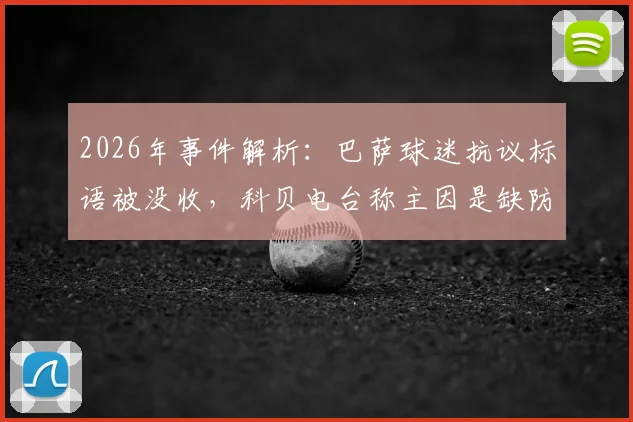 2026年事件解析:巴萨球迷抗议标语被没收,科贝电台称主因是缺防火证书,无关“老佛爷”