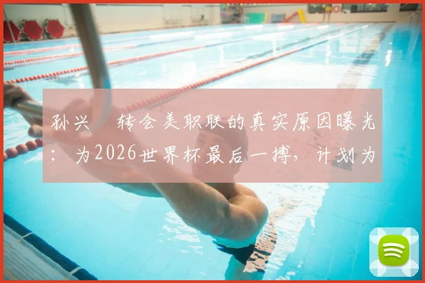 孙兴慜转会美职联的真实原因曝光：为2026世界杯最后一搏，计划为何落空？