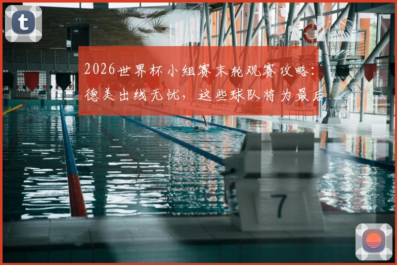 2026世界杯小组赛末轮观赛攻略：德美出线无忧，这些球队将为最后晋级名额展开生死战