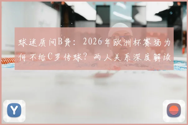 球迷质问B费：2026年欧洲杯赛场为何不给C罗传球？两人关系深度解读