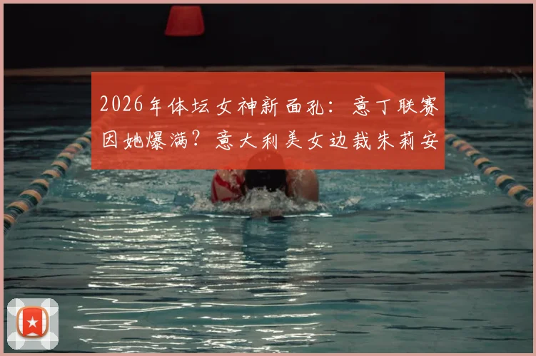 2026年体坛女神新面孔:意丁联赛因她爆满?意大利美女边裁朱莉安娜个人资料与照片全解析