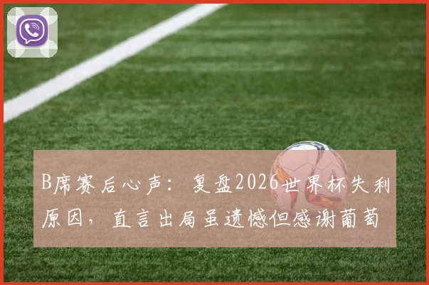 B席赛后心声：复盘2026世界杯失利原因，直言出局虽遗憾但感谢葡萄牙球迷的不离不弃