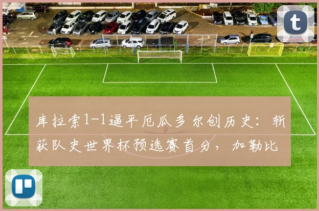 库拉索1-1逼平厄瓜多尔创历史：斩获队史世界杯预选赛首分，加勒比黑马搅局世预赛格局