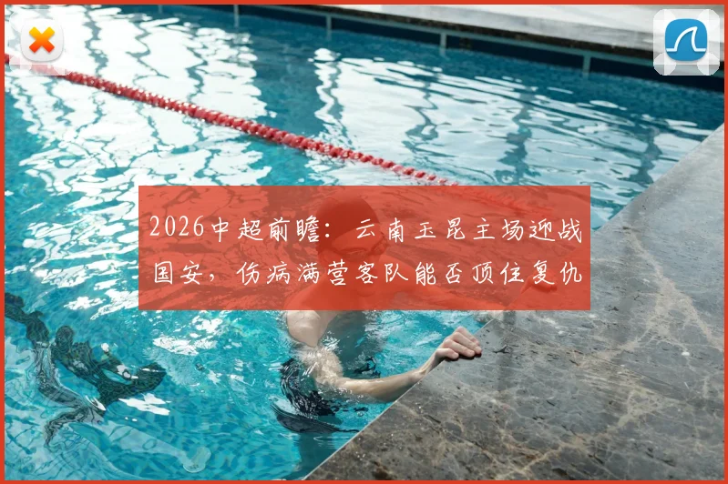 2026中超前瞻：云南玉昆主场迎战国安，伤病满营客队能否顶住复仇怒火？