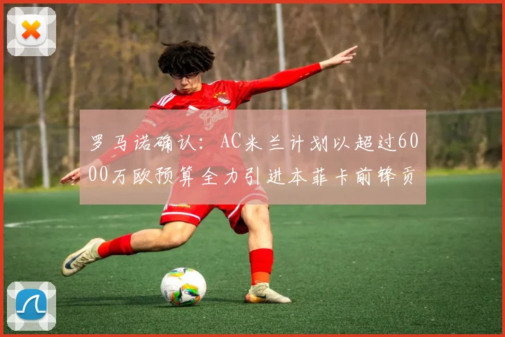 罗马诺确认：AC米兰计划以超过6000万欧预算全力引进本菲卡前锋贡萨洛·拉莫斯至2026年