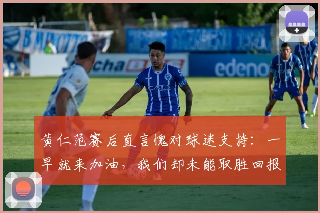 黄仁范赛后直言愧对球迷支持:一早就来加油,我们却未能取胜回报