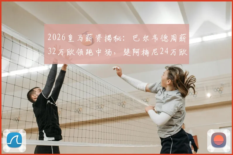 2026皇马薪资揭秘:巴尔韦德周薪32万欧领跑中场,楚阿梅尼24万欧,谁的价值更高?附详细薪资换算与队内排名
