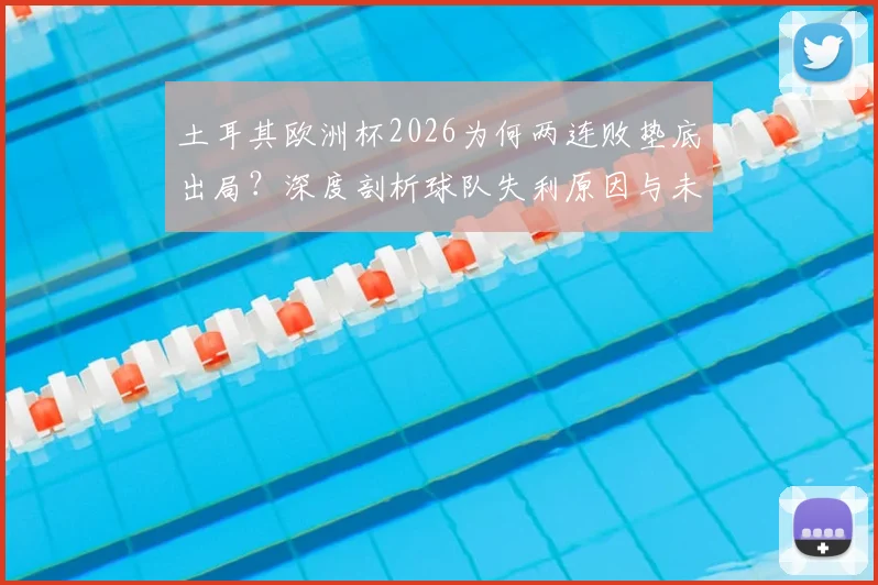 土耳其欧洲杯2026为何两连败垫底出局?深度剖析球队失利原因与未来重建之路