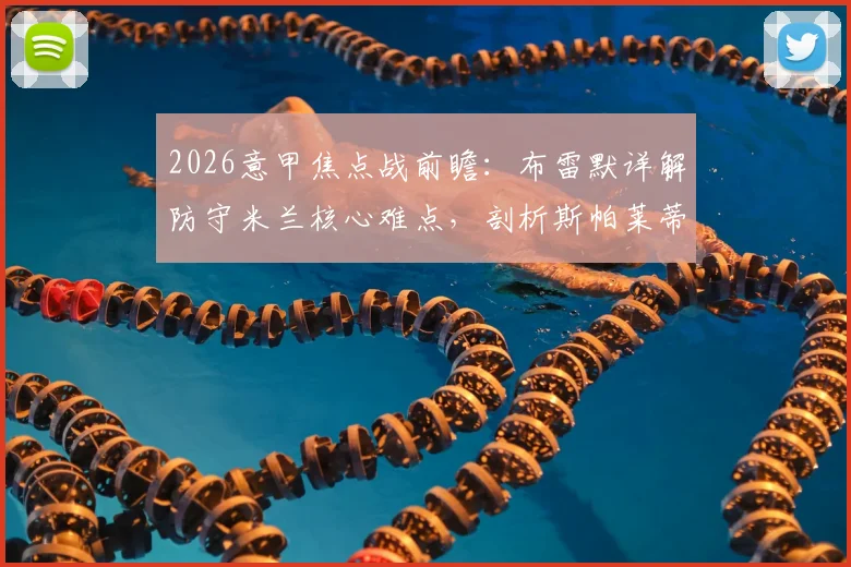 2026意甲焦点战前瞻：布雷默详解防守米兰核心难点，剖析斯帕莱蒂战术变革对争冠格局影响