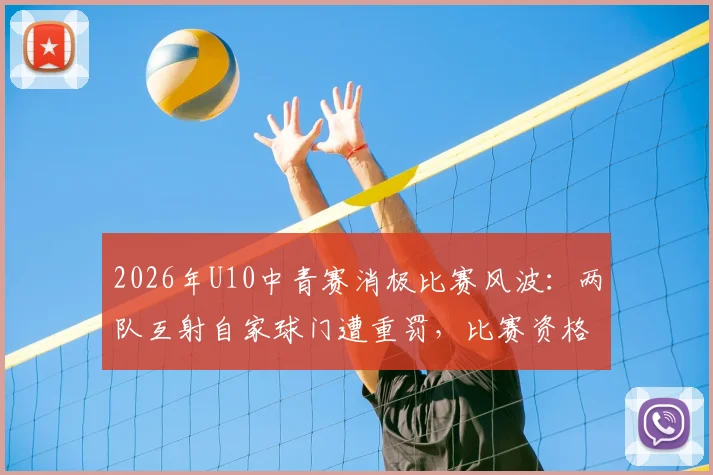 2026年U10中青赛消极比赛风波：两队互射自家球门遭重罚，比赛资格取消&教练禁赛引深思