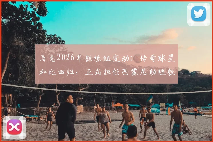 马竞2026年教练组变动:传奇球星加比回归,正式担任西蒙尼助理教练,解析其对球队战术体系的影响