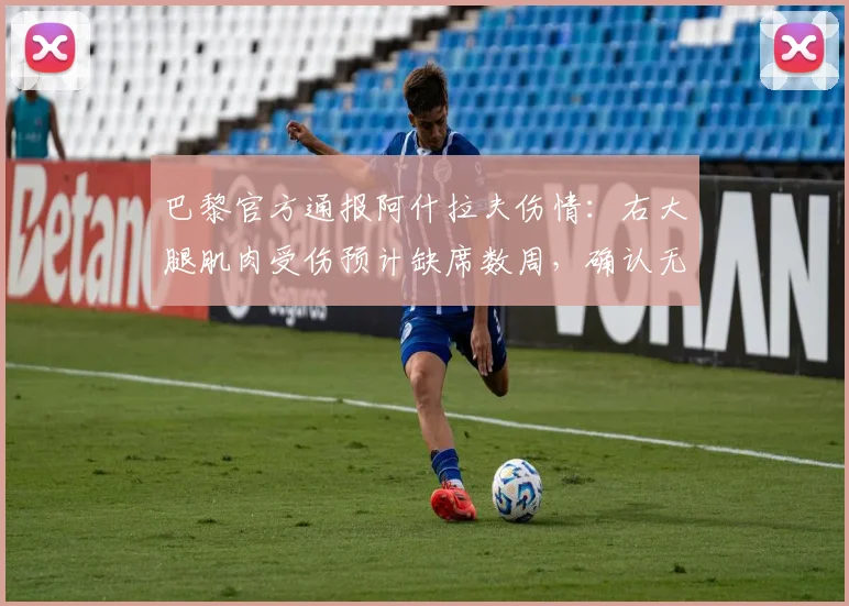 巴黎官方通报阿什拉夫伤情:右大腿肌肉受伤预计缺席数周,确认无缘与拜仁次回合欧冠生死战