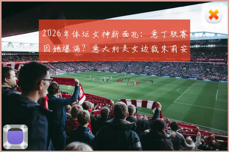 2026年体坛女神新面孔：意丁联赛因她爆满？意大利美女边裁朱莉安娜个人资料与照片全解析