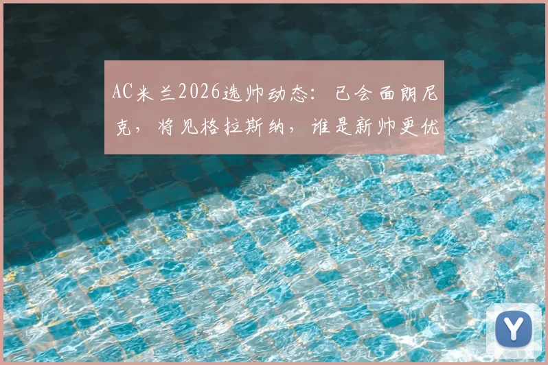 AC米兰2026选帅动态：已会面朗尼克，将见格拉斯纳，谁是新帅更优解？