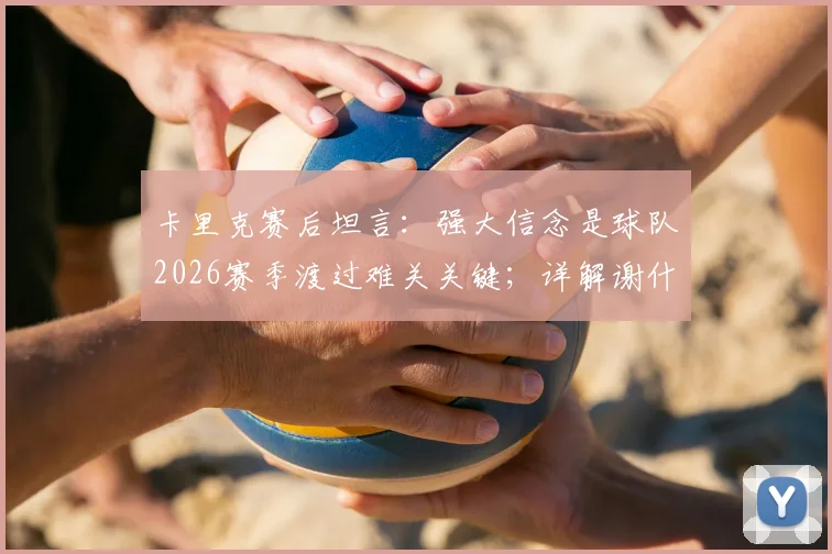 卡里克赛后坦言:强大信念是球队2026赛季渡过难关关键;详解谢什科旧伤部位被撞情况
