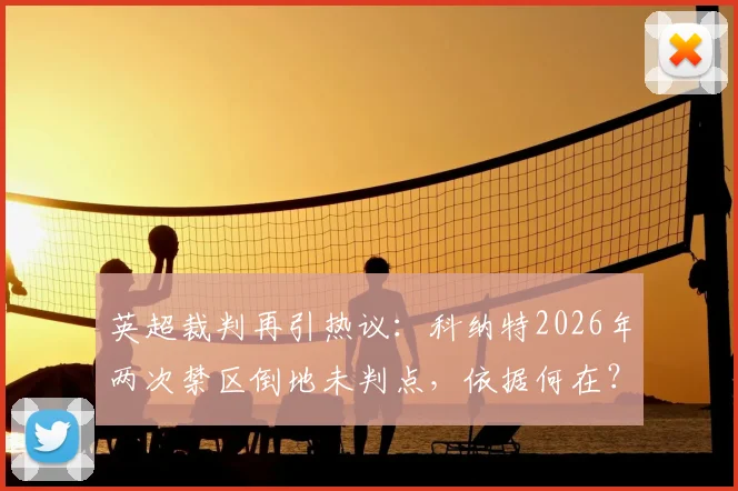 英超裁判再引热议:科纳特2026年两次禁区倒地未判点,依据何在?雷速评审团解读