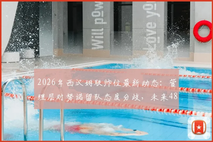 2026年西汉姆联帅位最新动态：管理层对努诺留队态度分歧，未来48小时关键决策时间线梳理