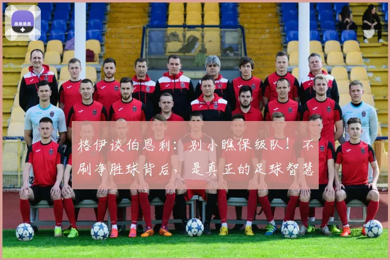 格伊谈伯恩利：别小瞧保级队！不刷净胜球背后，是真正的足球智慧