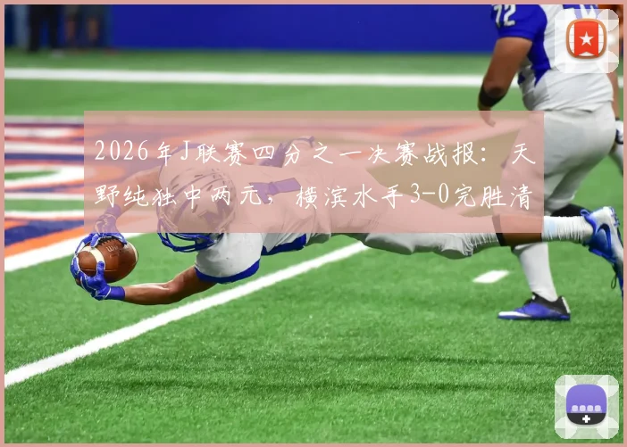 2026年J联赛四分之一决赛战报:天野纯独中两元,横滨水手3-0完胜清水心跳,总比分4-1强势晋级