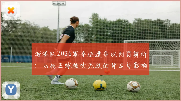 海港队2026赛季连遭争议判罚解析:七轮五球被吹无效的背后与影响